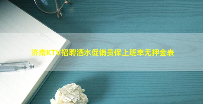 济南KTV招聘酒水促销员保上班率无押金表